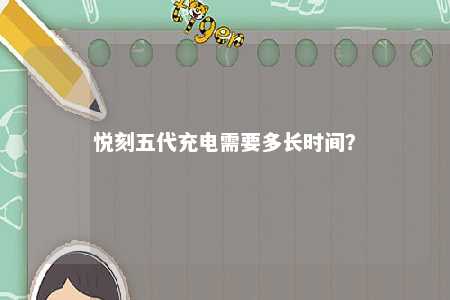 悦刻五代充电需要多长时间？ 