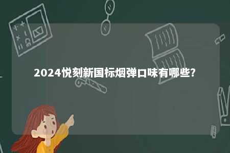 2024悦刻新国标烟弹口味有哪些
？ 